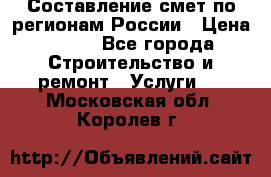 Составление смет по регионам России › Цена ­ 500 - Все города Строительство и ремонт » Услуги   . Московская обл.,Королев г.